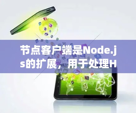 节点客户端是Node.js的扩展，用于处理HTTP请求、网络通信和消息队列。以下是对节点客户端的详细总结