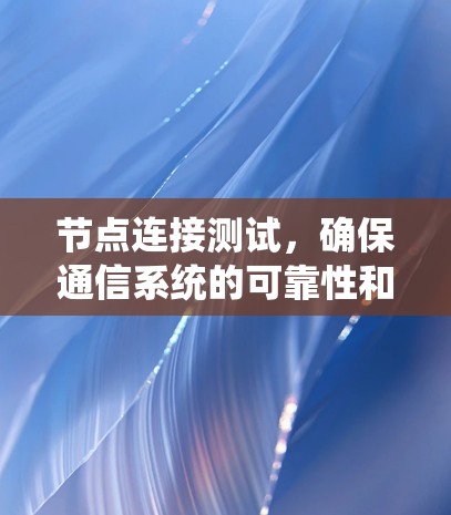 节点连接测试，确保通信系统的可靠性和安全性
