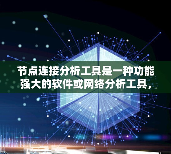 节点连接分析工具是一种功能强大的软件或网络分析工具，用于分析节点之间的连接关系，帮助用户理解结构、优化流程或解决连接问题。以下是对该工具的详细介绍