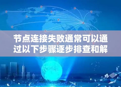 节点连接失败通常可以通过以下步骤逐步排查和解决