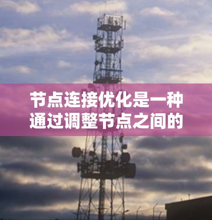 节点连接优化是一种通过调整节点之间的连接权重来优化网络结构和性能的方法，广泛应用于机器学习和深度学习模型的设计。以下是对这一方法的详细总结