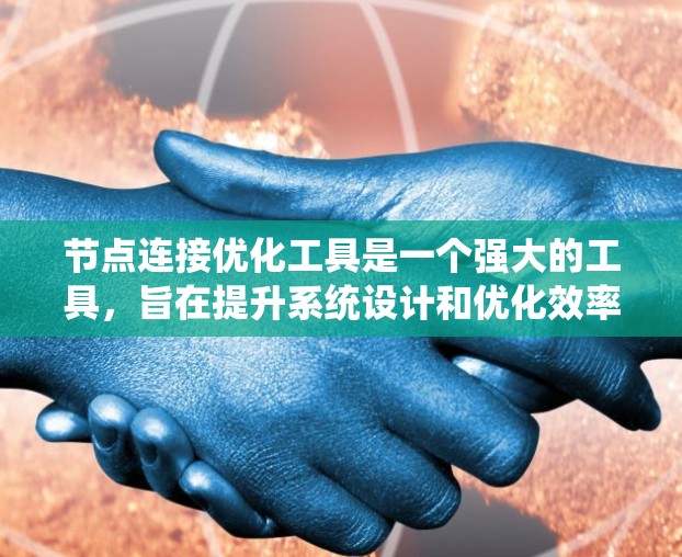 节点连接优化工具是一个强大的工具，旨在提升系统设计和优化效率。以下是对该工具的详细总结