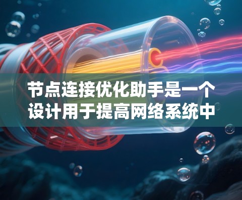节点连接优化助手是一个设计用于提高网络系统中节点或组件之间连接效率和稳定性的工具。以下是对节点连接优化助手的优化方案