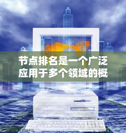 节点排名是一个广泛应用于多个领域的概念，通过评估节点的相对重要性来帮助决策和优化。以下是对节点排名的详细总结和应用
