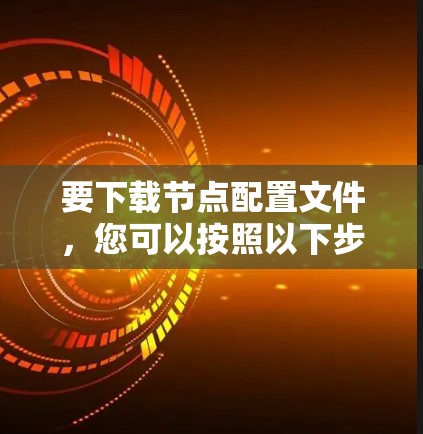 要下载节点配置文件，您可以按照以下步骤进行操作