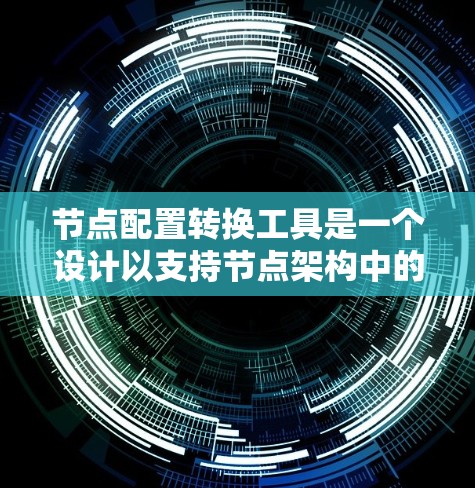 节点配置转换工具是一个设计以支持节点架构中的配置文件转换的工具，适用于从一个平台到另一个平台的配置转换。以下是一个详细的功能说明