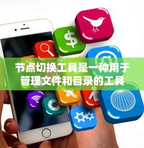 节点切换工具是一种用于管理文件和目录的工具，通常与Windows的文件管理系统相关。以下是使用节点切换工具的基本步骤和功能说明