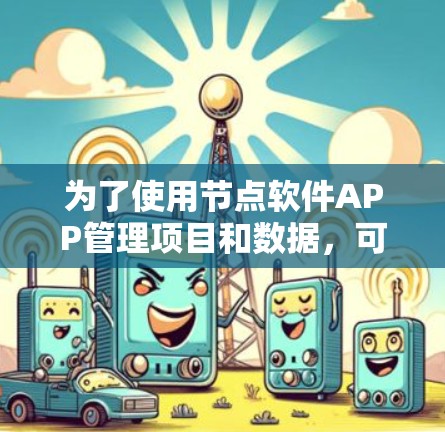 为了使用节点软件APP管理项目和数据，可以按照以下步骤进行