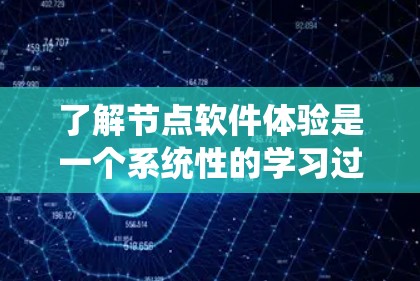 了解节点软件体验是一个系统性的学习过程，涵盖了多个关键领域。以下是对节点软件体验的详细总结