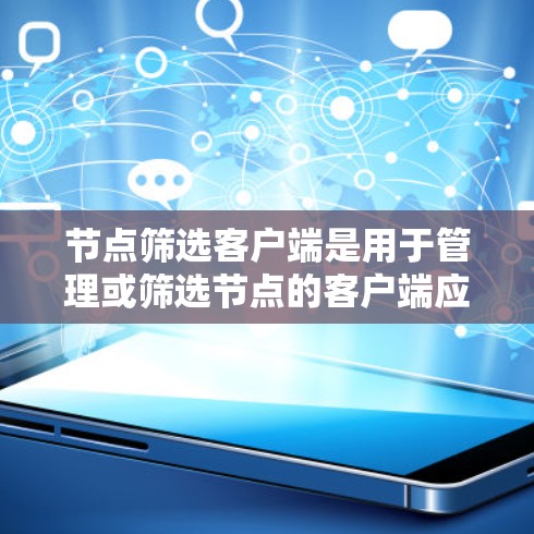 节点筛选客户端是用于管理或筛选节点的客户端应用，帮助用户高效管理网络中的设备。以下是使用节点筛选客户端的详细步骤和信息