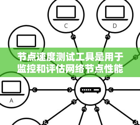 节点速度测试工具是用于监控和评估网络节点性能的工具，帮助管理员优化网络和服务器性能。以下是对这些工具的详细介绍