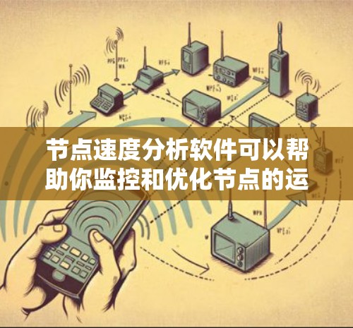 节点速度分析软件可以帮助你监控和优化节点的运行性能，特别是在开发、测试或生产环境中。以下是一些常用的节点速度分析工具和方法，供你参考