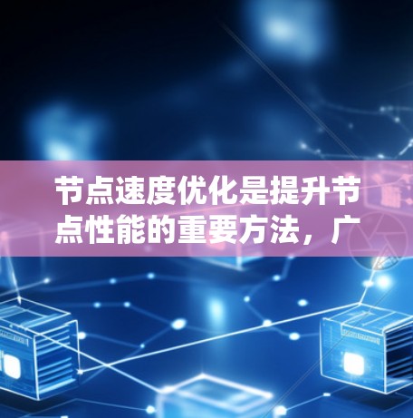 节点速度优化是提升节点性能的重要方法，广泛应用于云计算、实时应用和高并发系统中。以下是节点速度优化的主要方法及其应用
