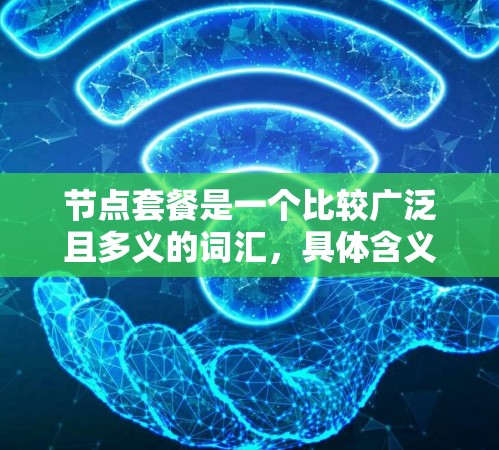 节点套餐是一个比较广泛且多义的词汇，具体含义取决于上下文。以下是几种可能的解释