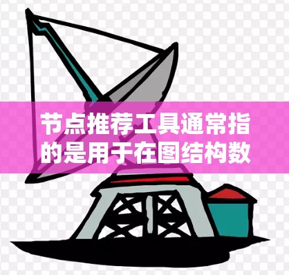 节点推荐工具通常指的是用于在图结构数据中推荐相关节点的软件或工具。这些工具可能包括推荐算法、图数据库或其他编程库。以下是一些常见的节点推荐工具