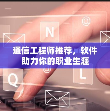 通信工程师推荐，软件助力你的职业生涯