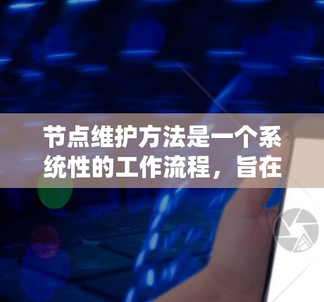 节点维护方法是一个系统性的工作流程，旨在确保节点的稳定和高效运行。以下是对这一方法的详细总结