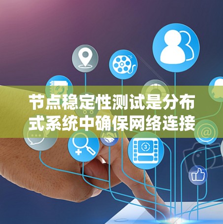 节点稳定性测试是分布式系统中确保网络连接稳定性的关键步骤。以下是该测试的主要目标、实施方法和意义