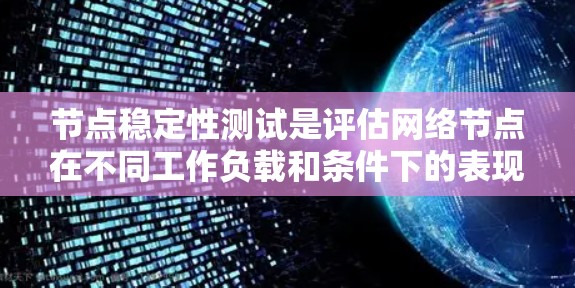 节点稳定性测试是评估网络节点在不同工作负载和条件下的表现，以确保其稳定性和可用性。以下是对节点稳定性测试的详细解释