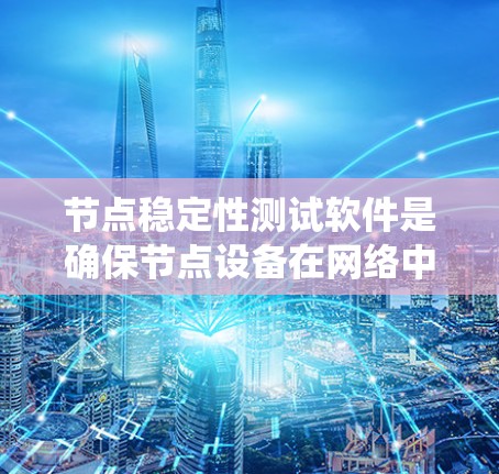 节点稳定性测试软件是确保节点设备在网络中稳定运行的关键工具。以下是对节点稳定性测试软件的系统介绍