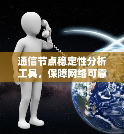 通信节点稳定性分析工具，保障网络可靠性的关键要素