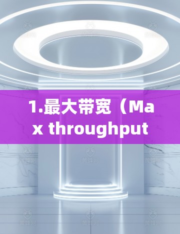 1.最大带宽（Max throughput）节点在无负载时传输的最大数据流量，反映其自身性能