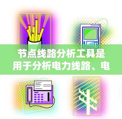 节点线路分析工具是用于分析电力线路、电路或系统节点之间的关系和特性的一种工具。这些工具通常用于故障诊断、系统优化、安全评估等应用。以下是一些常见的节点线路分析工具及其适用场景