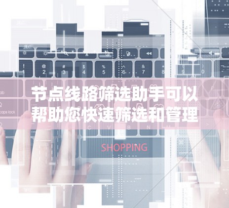 节点线路筛选助手可以帮助您快速筛选和管理节点线路，节省时间并提高效率。以下是一些可能的解决方案和方法