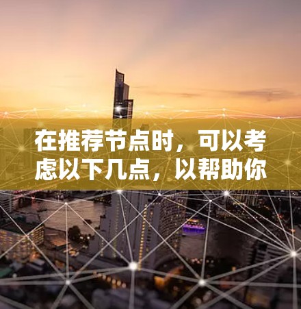 在推荐节点时，可以考虑以下几点，以帮助你更好地选择和利用他