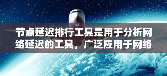 节点延迟排行工具是用于分析网络延迟的工具，广泛应用于网络层延迟排行、网络流量分析和网络层协议设计。以下是对这些工具的总结和详细说明
