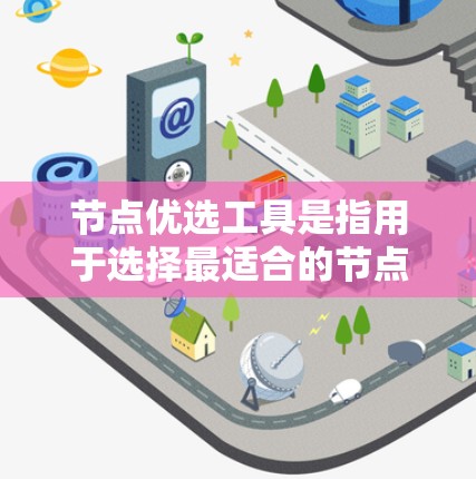 节点优选工具是指用于选择最适合的节点或组件，以优化项目或软件的运行效率和质量。以下是一些常用的节点优选工具