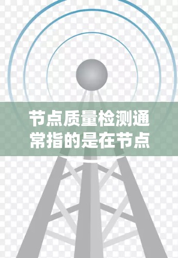节点质量检测通常指的是在节点系统中对节点的性能、稳定性、安全性等进行测试和检查，以确保节点能够正常运行并满足用户的需求。以下是一些节点质量检测的方法和步骤
