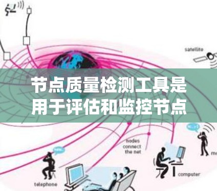 节点质量检测工具是用于评估和监控节点性能、状态和质量的工具，广泛应用于云存储、存储服务、分布式系统、容器化等场景。以下是对这些工具的详细总结
