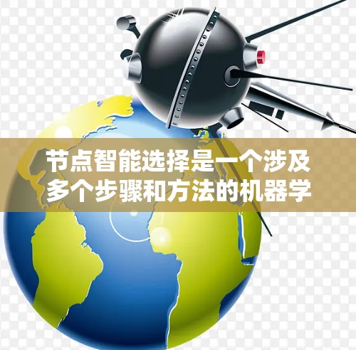 节点智能选择是一个涉及多个步骤和方法的机器学习和数据科学问题，旨在通过优化数据处理、模型选择和参数设置等环节，提升模型性能。以下是对这个问题的详细分析和解答