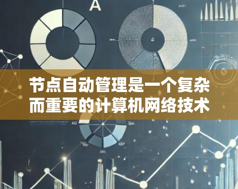 节点自动管理是一个复杂而重要的计算机网络技术，其目标是通过自动处理网络事务，确保网络的稳定、安全和高效运作。以下是对节点自动管理的一步解析