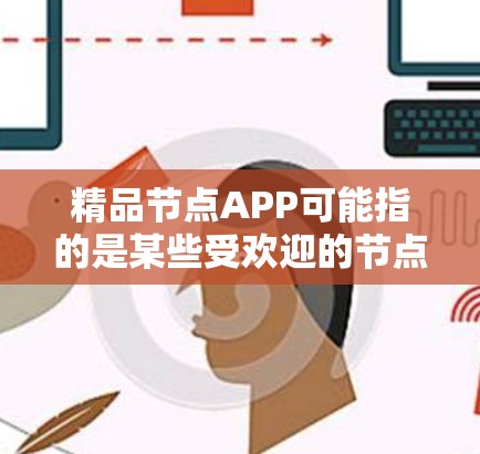 精品节点APP可能指的是某些受欢迎的节点平台或应用程序，具体含义可能因平台而异。如果你指的是某个特定的节点平台或应用程序，建议您访问其官方网站或联系其开发者获取更多信息