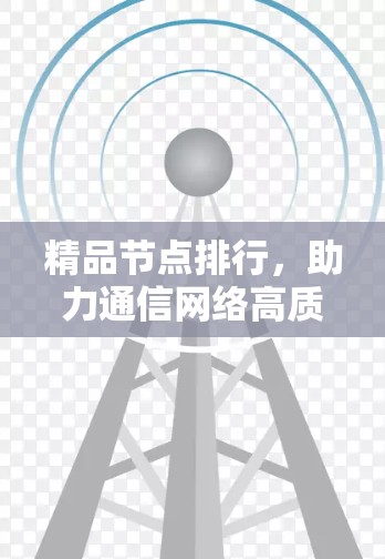 精品节点排行，助力通信网络高质量发展