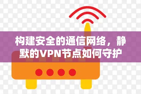 构建安全的通信网络，静默的VPN节点如何守护数据隐私