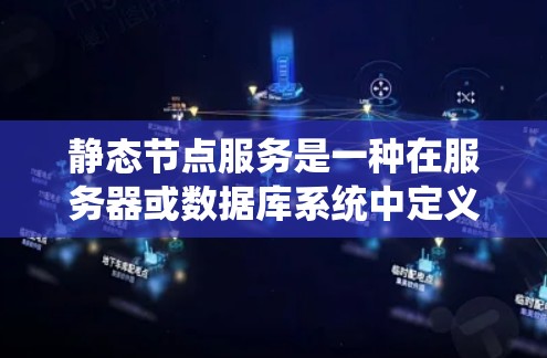 静态节点服务是一种在服务器或数据库系统中定义的节点，其响应时间是固定的，不会因负载的变化而变化。这些节点在启动后不会因为系统负载的增加而增加，也不会因为负载的减少而减少