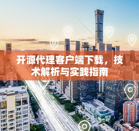 开源代理客户端下载，技术解析与实践指南