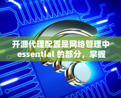 开源代理配置是网络管理中 essential 的部分,掌握它们的配置方法有助于你更高效地管理网站、服务器和邮件服务等。以下是一个详细的学习步骤指南 开源代理配置是网络管理中 essential 的部分,掌握它们的配置方法有助于你更高效地管理网站、服务器和邮件服务等。以下是一个详细的学习步骤指南