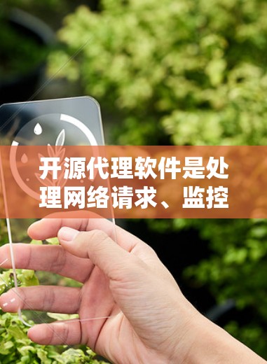 开源代理软件是处理网络请求、监控网络流量、进行日志分析等任务的工具，广泛应用于运维和开发环境。以下是一些经典的开源代理软件推荐