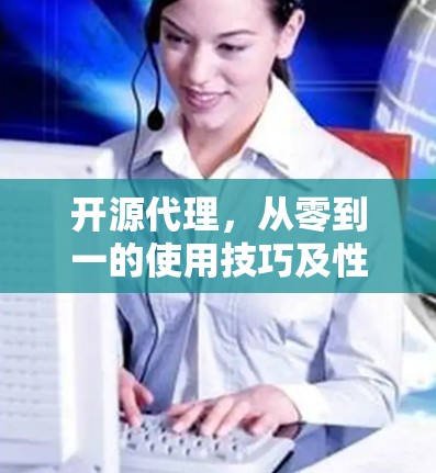 开源代理，从零到一的使用技巧及性能提升