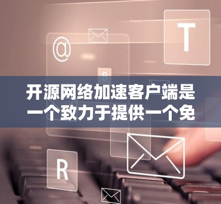 开源网络加速客户端是一个致力于提供一个免费、开放源代码的网络加速工具，旨在帮助用户更快地连接到互联网。以下是对该项目的详细介绍