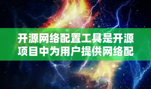 开源网络配置工具是开源项目中为用户提供网络配置功能的工具，这些工具具备一定的功能和社区支持，适合不同应用场景的网络管理需求。以下是对这些工具的详细介绍