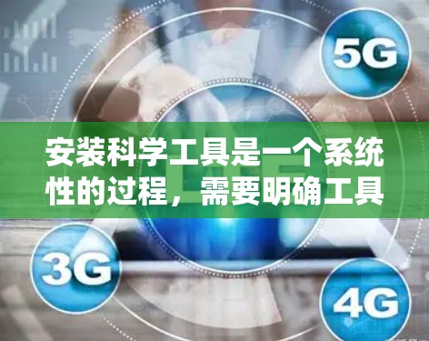 安装科学工具是一个系统性的过程，需要明确工具的正确名称和功能，查阅相关文档或教程，按照步骤进行安装。以下是一个详细的安装步骤指南，适用于常见的一些科学工具