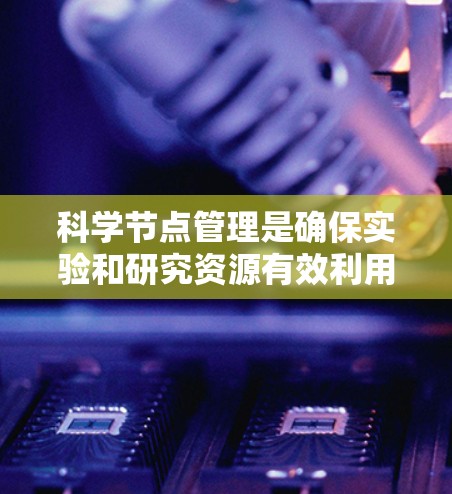 科学节点管理是确保实验和研究资源有效利用的关键步骤。以下是科学节点管理的详细指南