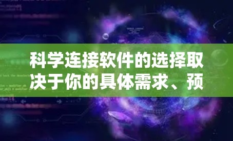 科学连接软件的选择取决于你的具体需求、预算、技术能力以及使用场景。以下是一些综合考虑的因素和推荐列表，帮助你找到最适合你的选择