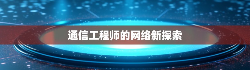 通信工程师的网络新探索