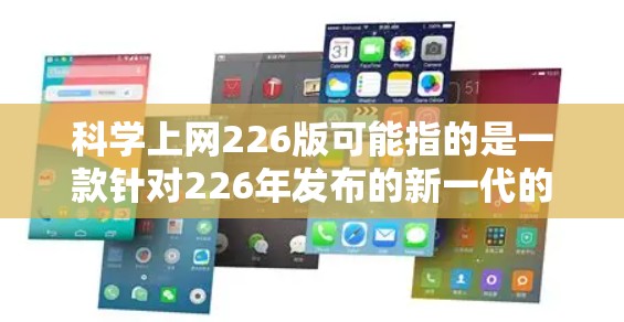 科学上网226版可能指的是一款针对226年发布的新一代的科学计算器或上网工具。由于详细的功能和版本信息不明确，以下是可能的解释和建议